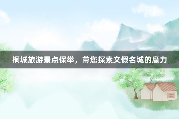 桐城旅游景点保举，带您探索文假名城的魔力