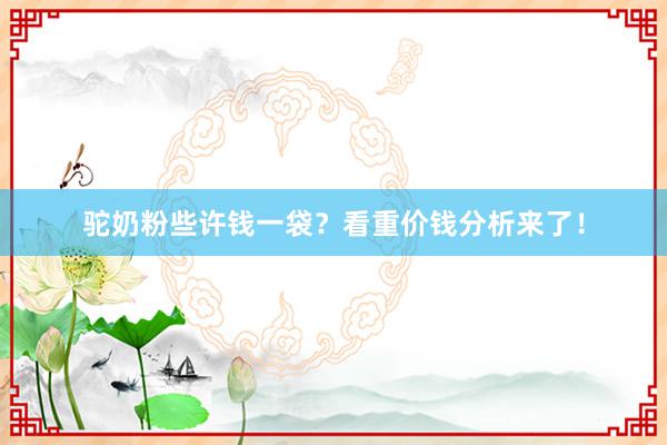 驼奶粉些许钱一袋？看重价钱分析来了！