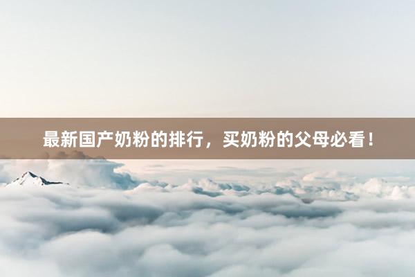 最新国产奶粉的排行，买奶粉的父母必看！