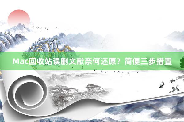 Mac回收站误删文献奈何还原？简便三步措置