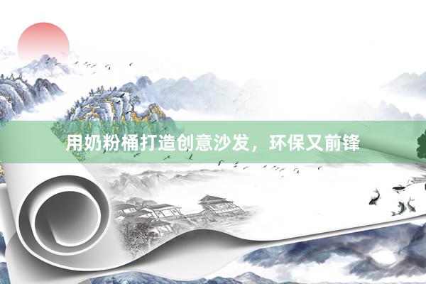 用奶粉桶打造创意沙发，环保又前锋